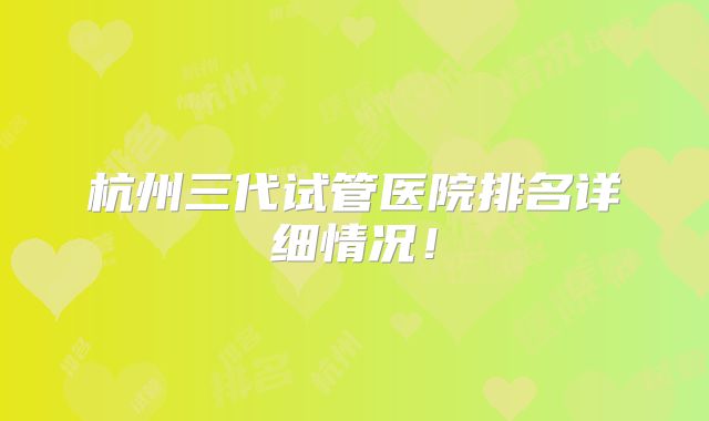 杭州三代试管医院排名详细情况！