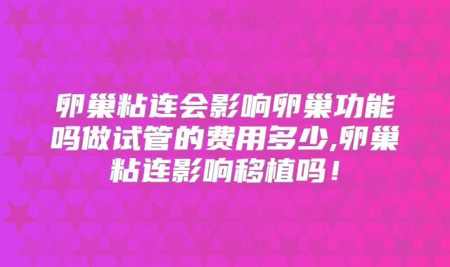 卵巢粘连会影响卵巢功能吗做试管的费用多少,卵巢粘连影响移植吗！