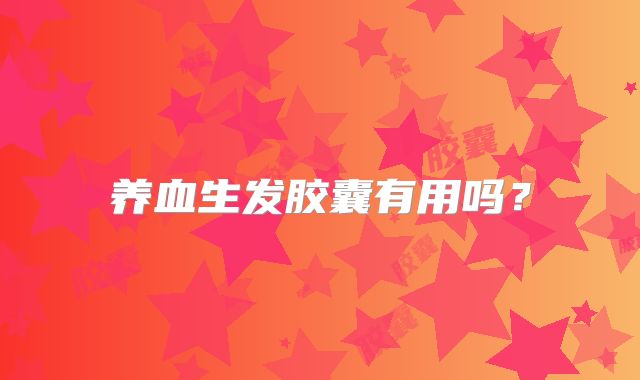 养血生发胶囊有用吗？