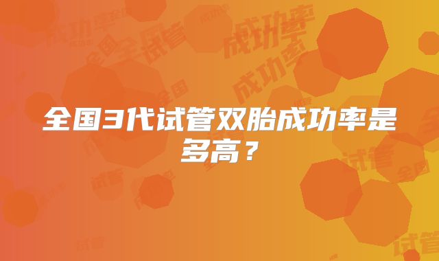 全国3代试管双胎成功率是多高?