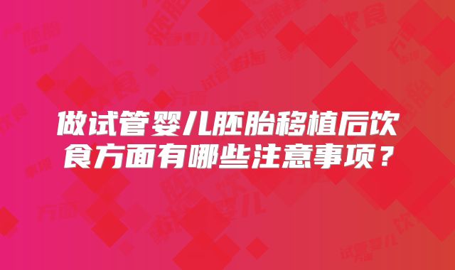 做试管婴儿胚胎移植后饮食方面有哪些注意事项?