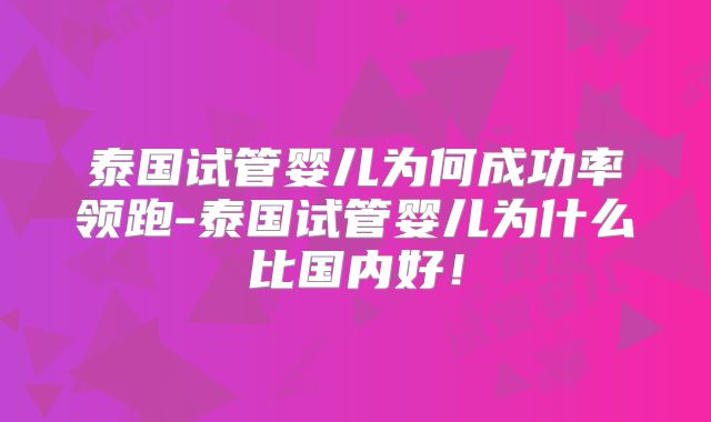 泰国试管婴儿为何成功率领跑-泰国试管婴儿为什么比国内好!