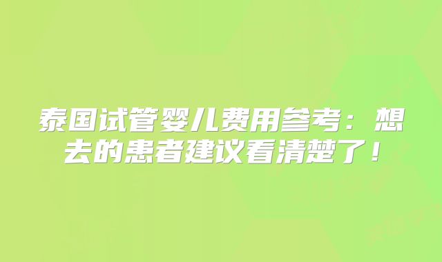 泰国试管婴儿费用参考：想去的患者建议看清楚了！
