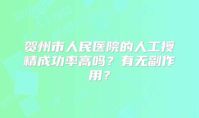 贺州市人民医院的人工授精成功率高吗？有无副作用？