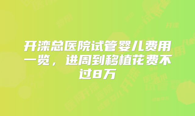 开滦总医院试管婴儿费用一览，进周到移植花费不过8万