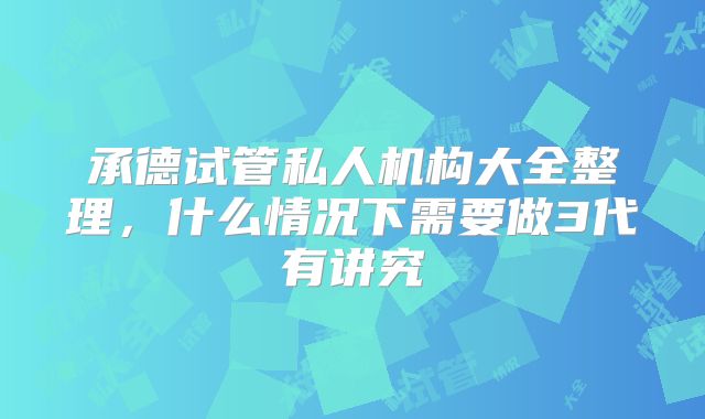 承德试管私人机构大全整理，什么情况下需要做3代有讲究
