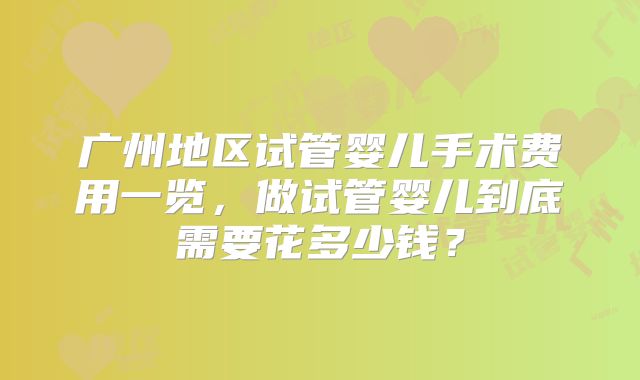 广州地区试管婴儿手术费用一览，做试管婴儿到底需要花多少钱？