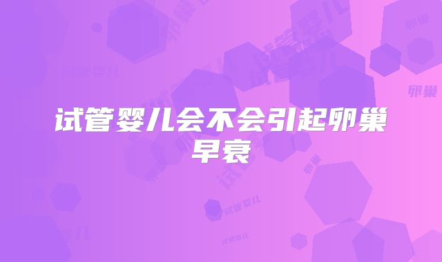 试管婴儿会不会引起卵巢早衰