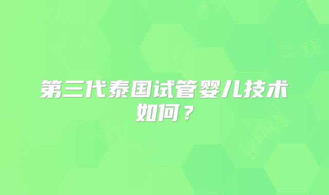 第三代泰国试管婴儿技术如何？