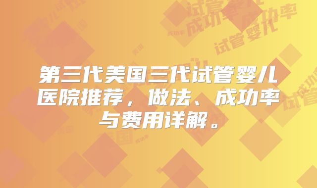第三代美国三代试管婴儿医院推荐，做法、成功率与费用详解。