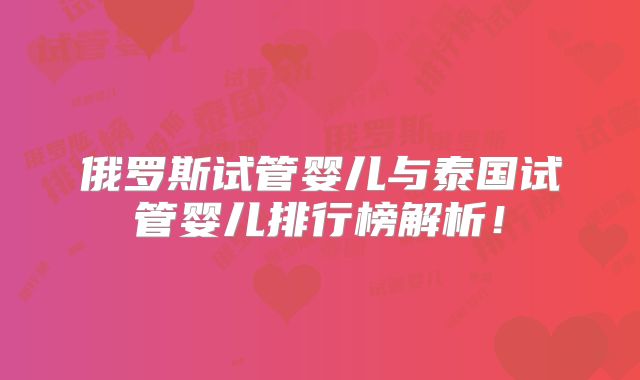 俄罗斯试管婴儿与泰国试管婴儿排行榜解析！