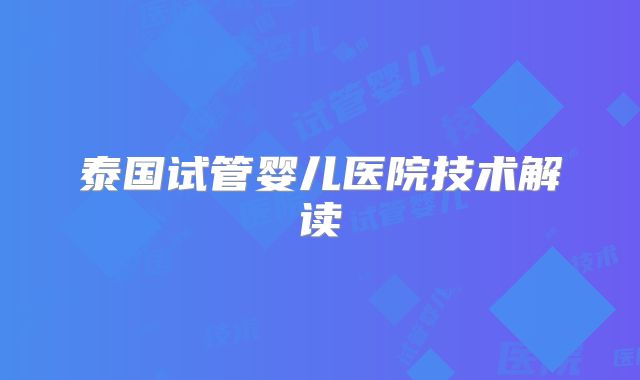 泰国试管婴儿医院技术解读