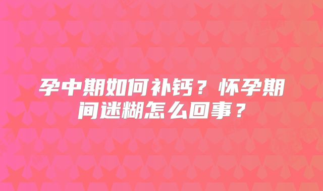 孕中期如何补钙？怀孕期间迷糊怎么回事？