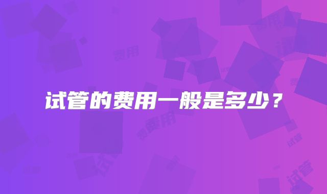 试管的费用一般是多少？