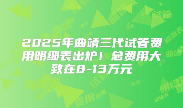 2025年曲靖三代试管费用明细表出炉！总费用大致在8-13万元