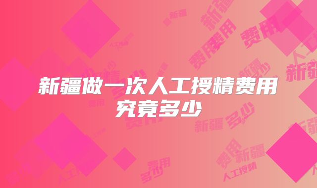 新疆做一次人工授精费用究竟多少
