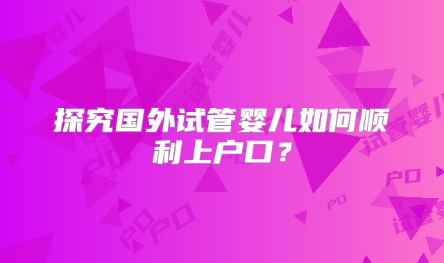 探究国外试管婴儿如何顺利上户口？