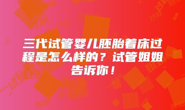 三代试管婴儿胚胎着床过程是怎么样的？试管姐姐告诉你！