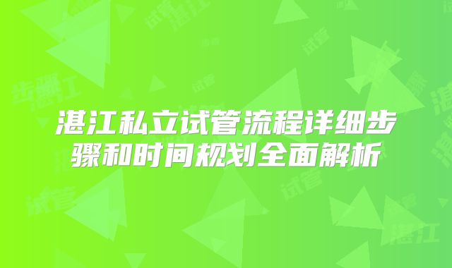 湛江私立试管流程详细步骤和时间规划全面解析