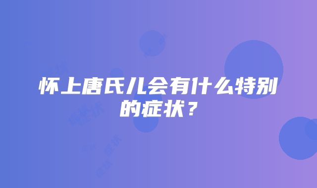 怀上唐氏儿会有什么特别的症状？
