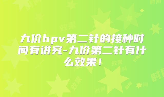 九价hpv第二针的接种时间有讲究-九价第二针有什么效果！