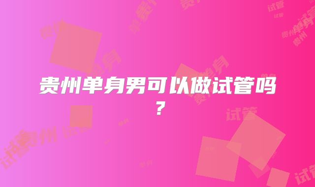 贵州单身男可以做试管吗？