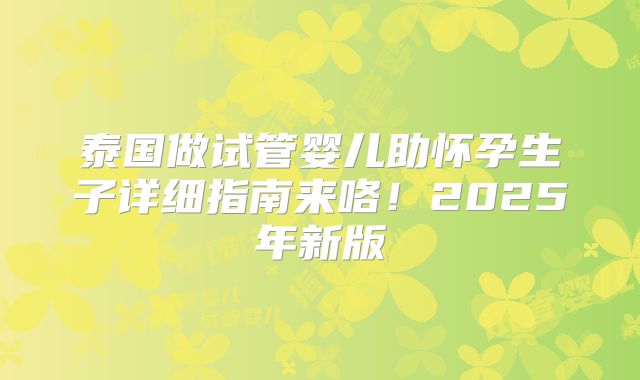 泰国做试管婴儿助怀孕生子详细指南来咯！2025年新版