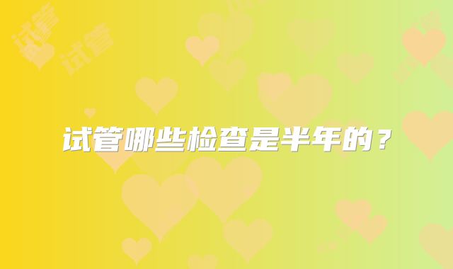 试管哪些检查是半年的？