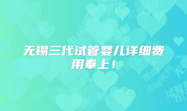 无锡三代试管婴儿详细费用奉上！