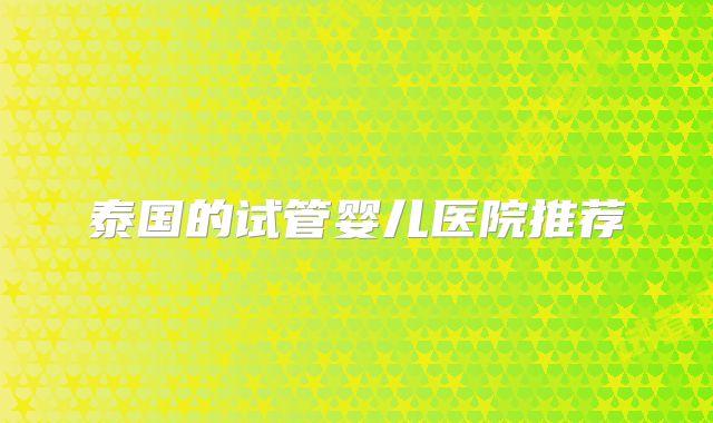 泰国的试管婴儿医院推荐