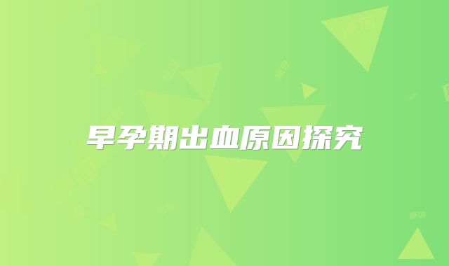 早孕期出血原因探究