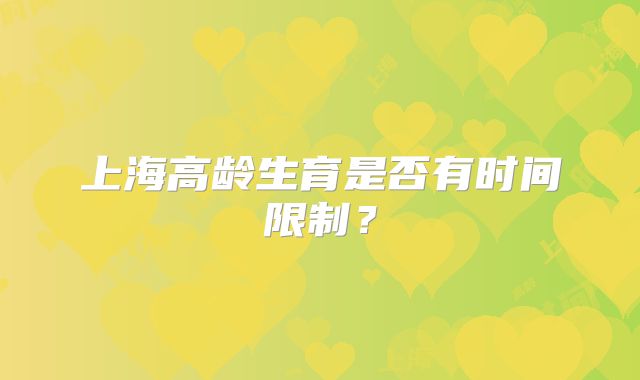 上海高龄生育是否有时间限制？