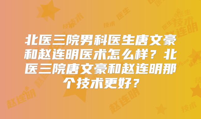 北医三院男科医生唐文豪和赵连明医术怎么样?北医三院唐文豪和赵连明那个技术更好?