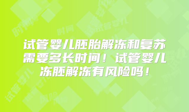 试管婴儿胚胎解冻和复苏需要多长时间！试管婴儿冻胚解冻有风险吗！