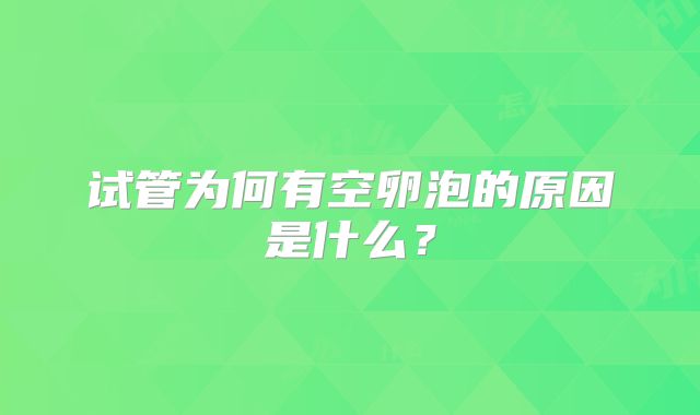 试管为何有空卵泡的原因是什么？