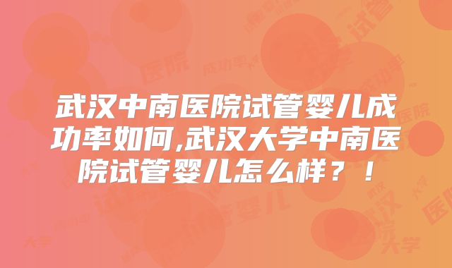武汉中南医院试管婴儿成功率如何,武汉大学中南医院试管婴儿怎么样？！