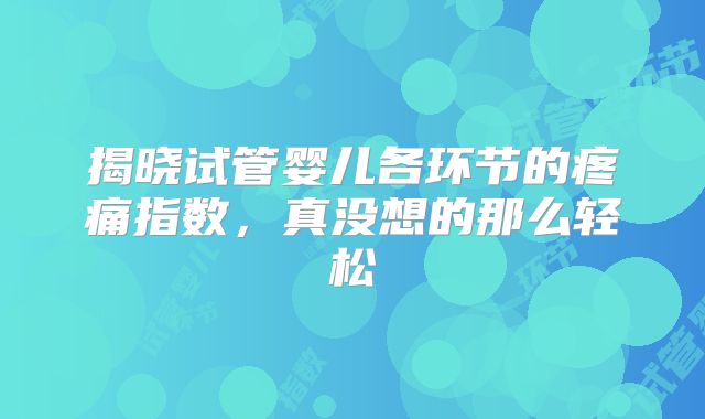 揭晓试管婴儿各环节的疼痛指数，真没想的那么轻松