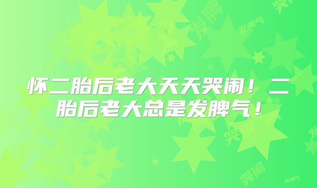 怀二胎后老大天天哭闹!二胎后老大总是发脾气!