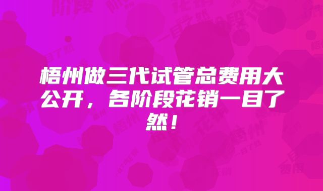 梧州做三代试管总费用大公开，各阶段花销一目了然！