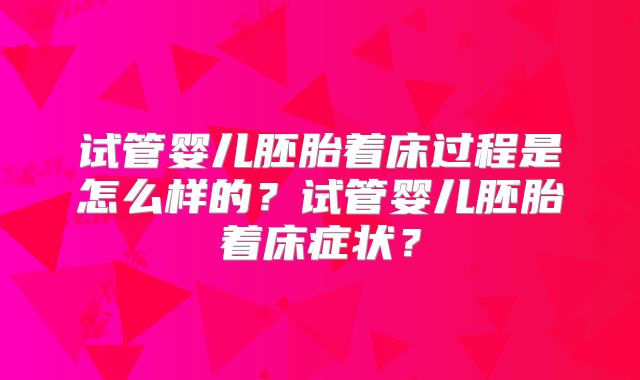 试管婴儿胚胎着床过程是怎么样的？试管婴儿胚胎着床症状？