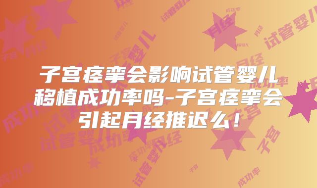 子宫痉挛会影响试管婴儿移植成功率吗-子宫痉挛会引起月经推迟么！