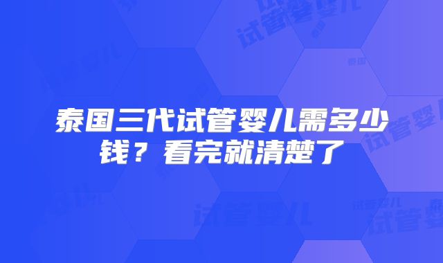 泰国三代试管婴儿需多少钱？看完就清楚了