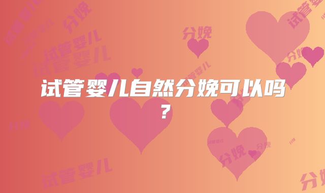 试管婴儿自然分娩可以吗？