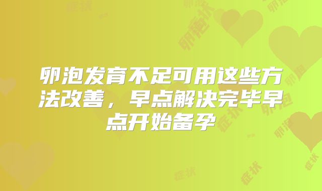 卵泡发育不足可用这些方法改善，早点解决完毕早点开始备孕