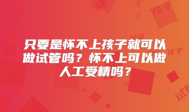 只要是怀不上孩子就可以做试管吗？怀不上可以做人工受精吗？