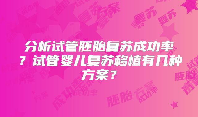 分析试管胚胎复苏成功率?试管婴儿复苏移植有几种方案?