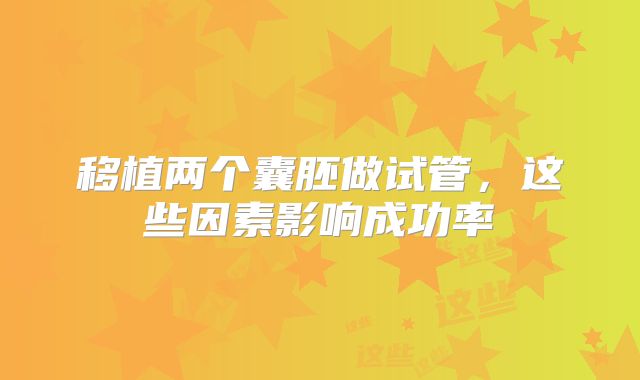 移植两个囊胚做试管，这些因素影响成功率