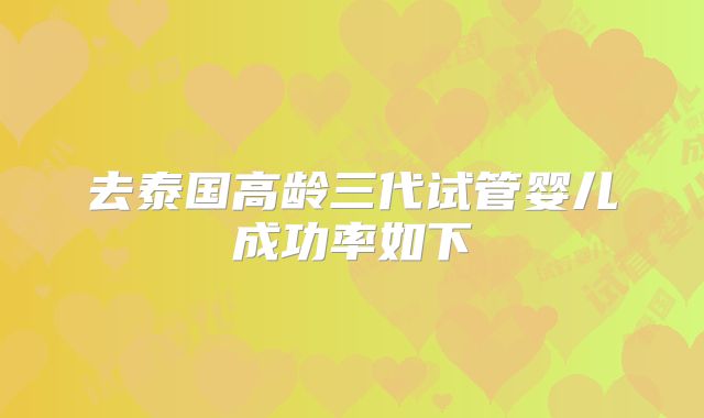 去泰国高龄三代试管婴儿成功率如下