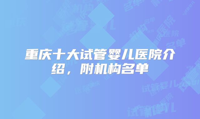 重庆十大试管婴儿医院介绍,附机构名单