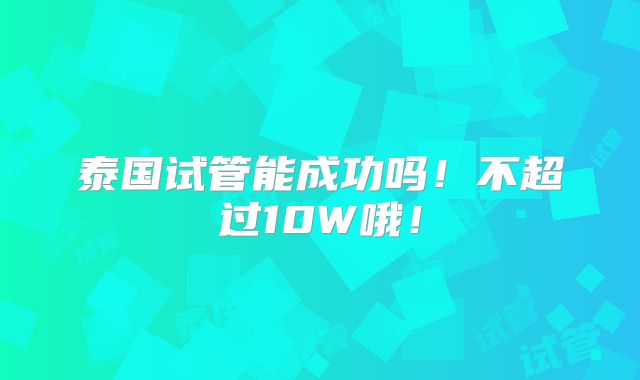 泰国试管能成功吗！不超过10W哦！